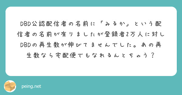 Dbd公認配信者の名前に みるか という配信者の名前が有りましたが登録者2万人に対しdbdの再生数が伸びてません Peing 質問箱