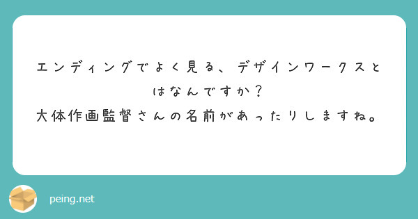 エンディングでよく見る、デザインワークスとはなんですか？
大体作画監督さんの名前があったりしますね。