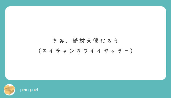 きみ、絶対天使だろう
(スイチャンカワイイヤッター)
