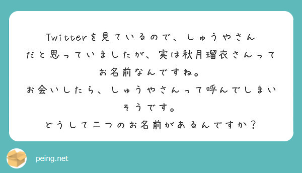 Twitterを見ているので しゅうやさんだと思っていましたが 実は秋月瑠衣さんってお名前なんですね Peing 質問箱