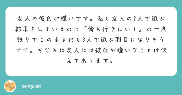 友人の彼氏が嫌いです 私と友人の2人で遊ぶ約束をしているのに 俺も行きたい の一点張りでこのままだと3人で遊ぶ Peing 質問箱