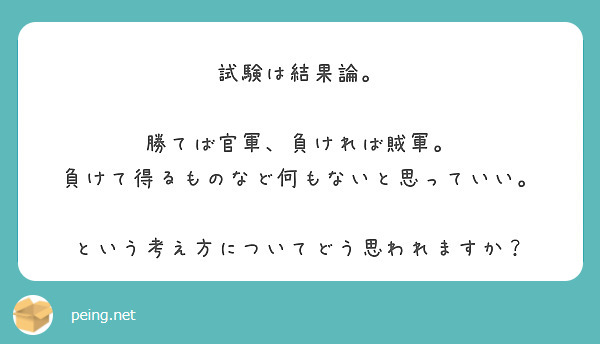 試験は結果論 勝てば官軍 負ければ賊軍 負けて得るものなど何もないと思っていい Peing 質問箱