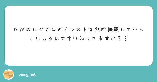 ただのしぐさんのイラストを無断転載していらっしゃるんですけ知ってますか？？