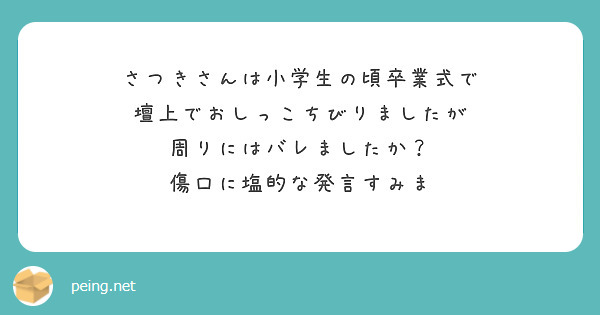さつきさんは小学生の頃卒業式で
壇上でおしっこちびりましたが
周りにはバレましたか？
傷口に塩的な発言すみま