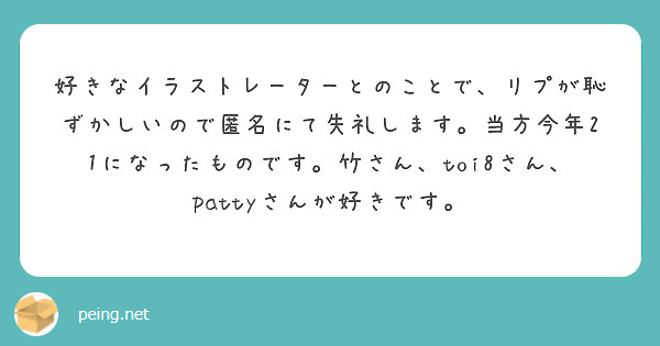 好きなイラストレーターとのことで、リプが恥ずかしいので匿名にて失礼します。当方今年21になったものです。竹さん、toi8さん、pattyさんが好きです。