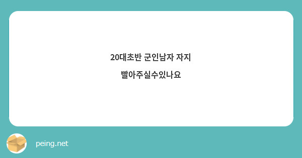 20대초반 군인남자 자지 빨아주실수있나요 | Peing -질문함-