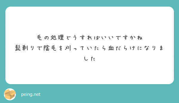 毛の処理どうすればいいですかね 髭剃りで陰毛を刈っていたら血だらけになりました Peing 質問箱 毛の処理どうすればいいですかね 髭剃りで陰毛を刈っていたら血だらけになりました Peing 質問箱