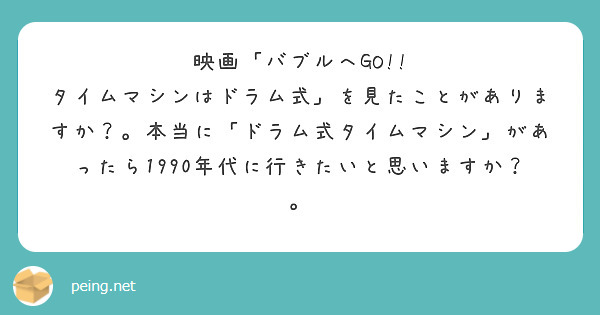 映画「バブルへGO!! タイムマシンはドラム式」を見たことがありますか？。本当に「ドラム式タイムマシン」があったら1990年代に行きたいと思いますか？。