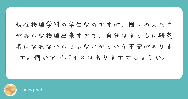 現在物理学科の学生なのですが、周りの人たちがみんな物理出来すぎて、自分はまともに研究者になれないんじゃないかという不安があります。何かアドバイスはありますでしょうか。