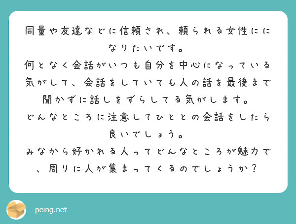 同量や友達などに信頼され 頼られる女性にになりたいです 何となく会話がいつも自分を中心になっている気がして 会 Peing 質問箱