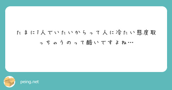たまに1人でいたいからって人に冷たい態度取っちゃうのって酷いですよね…