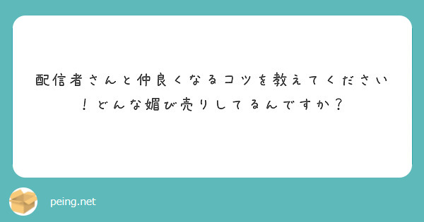 配信者さんと仲良くなるコツを教えてください！どんな媚び売りしてるんですか？