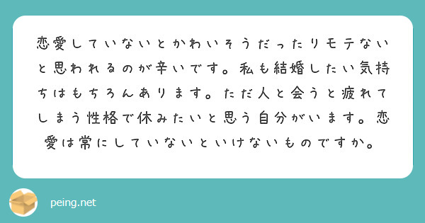 恋愛していないとかわいそうだったりモテないと思われるのが辛いです 私も結婚したい気持ちはもちろんあります ただ人 Peing 質問箱