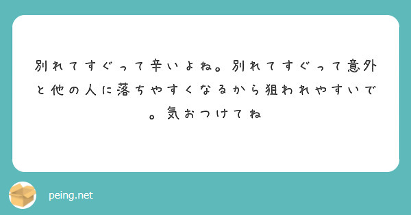 別れてすぐって辛いよね。別れてすぐって意外と他の人に落ちやすくなるから狙われやすいで。気おつけてね