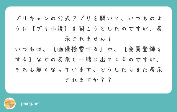 プリキャンの公式アプリを開いて いつものように プリ小説 を開こうとしたのですが 表示されません Peing 質問箱