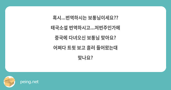 혹시...번역하시는 보통님이세요?? 태국소설 번역하시고...저번주인가에 중국에 다녀오신 보통님 | Peing -질문함- 혹시...번역하시는 보통님이세요?? 태국소설 번역하시고...저번주인가에 중국에 다녀오신 보통님 | Peing -질문함-