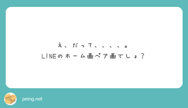 え だって Lineのホーム画ペア画でしょ Peing 質問箱