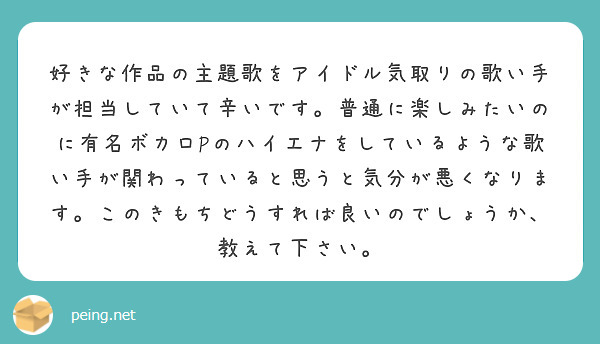 好きな作品の主題歌をアイドル気取りの歌い手が担当していて辛いです 普通に楽しみたいのに有名ボカロpのハイエナをし Peing 質問箱