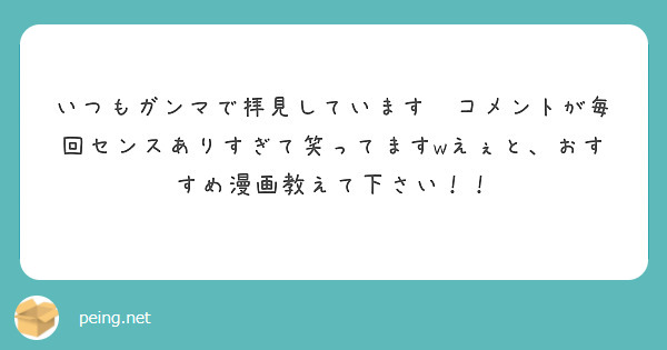 いつもガンマで拝見しています コメントが毎回センスありすぎて笑ってますwえぇと おすすめ漫画教えて下さい Peing 質問箱