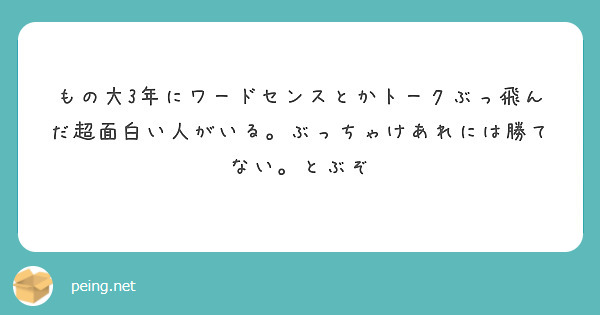 もの大3年にワードセンスとかトークぶっ飛んだ超面白い人がいる ぶっちゃけあれには勝てない とぶぞ Peing 質問箱