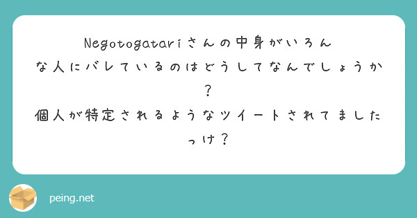 Negotogatariさんの中身がいろんな人にバレているのはどうしてなんでしょうか Peing 質問箱