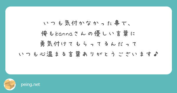 いつも気付かなかった事で 俺もkannaさんの優しい言葉に 勇気付けてもらってるんだって Peing 質問箱