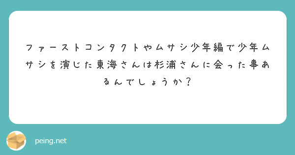 ファーストコンタクトやムサシ少年編で少年ムサシを演じた東海さんは杉浦さんに会った事あるんでしょうか？