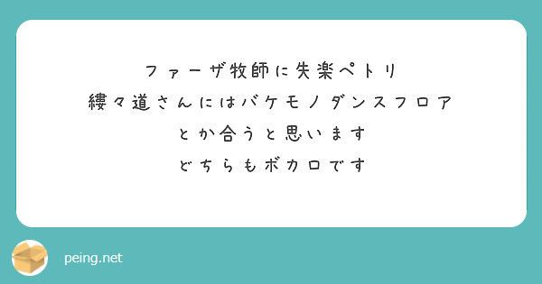 ファーザ牧師に失楽ペトリ
縷々道さんにはバケモノダンスフロア
とか合うと思います
どちらもボカロです