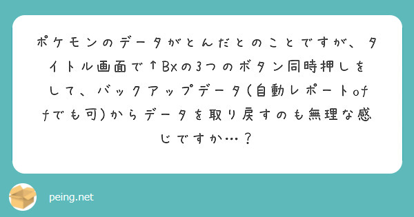 ポケモンのデータがとんだとのことですが タイトル画面で Bxの3つのボタン同時押しをして バックアップデータ 自 Peing 質問箱