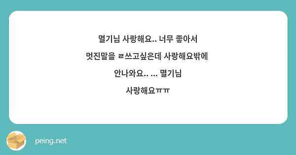 멸기님 사랑해요.. 너무 좋아서 멋진말을 ㄹ쓰고싶은데 사랑해요밖에 안나와요.. ... 멸기님 | Peing -질문함-