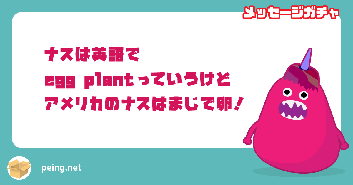 ナスは英語で
egg plantっていうけど
アメリカのナスはまじで卵！