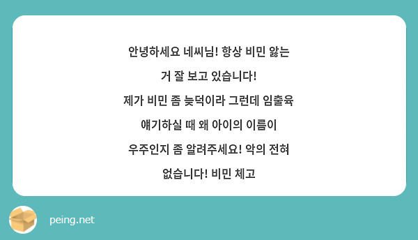 안녕하세요 네씨님! 항상 비민 앓는 거 잘 보고 있습니다! 
제가 비민 좀 늦덕이라 그런데 임출육 얘기하실 때 왜 아이의 이름이 우주인지 좀 알려주세요! 악의 전혀 없습니다! 비민 체고