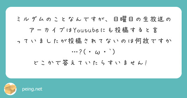 ミルダムのことなんですが 日曜日の生放送のアーカイブはyoutubeにも投稿すると言っていましたが投稿されてない Peing 質問箱