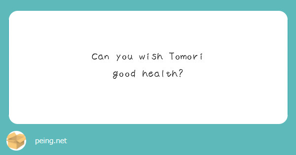 Can you wish Tomori good health?