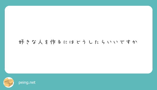 好きな人を作るにはどうしたらいいですか Peing 質問箱