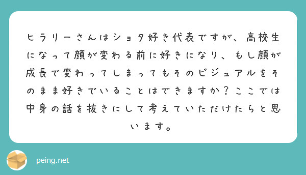 ヒラリーさんはショタ好き代表ですが 高校生になって顔が変わる前に好きになり もし顔が成長で変わってしまってもその Peing 質問箱