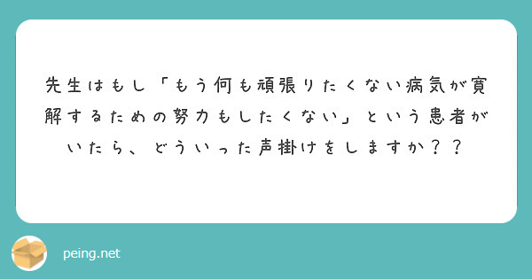 先生はもし もう何も頑張りたくない病気が寛解するための努力もしたくない という患者がいたら どういった声掛けをし Peing 質問箱