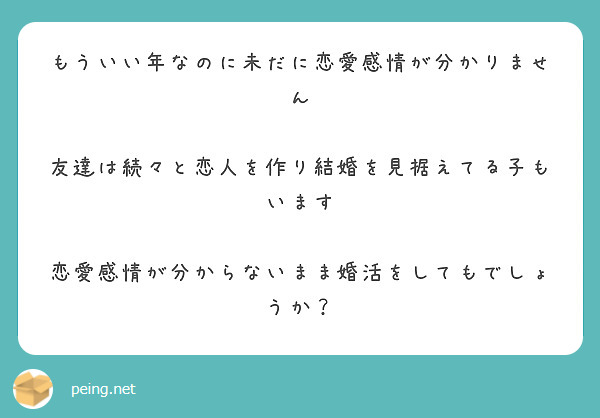 もういい年なのに未だに恋愛感情が分かりません 友達は続々と恋人を作り結婚を見据えてる子もいます Peing 質問箱