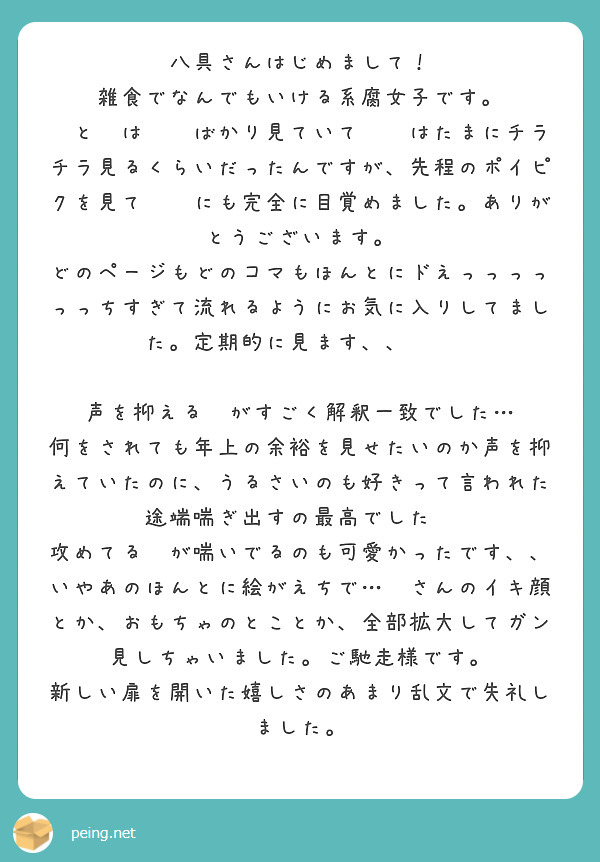 八具さんはじめまして！
雑食でなんでもいける系腐女子です。
🏹と🦈は🏹🦈ばかり見ていて🦈🏹はたまにチラチラ見るくらいだったんですが、先程のポイピクを見て🦈🏹にも完全に目覚めました。ありがとうございます。
どのページもどのコマもほんとにドえっっっっっっちすぎて流れるようにお気に入りしてました。定期的に見ます、、😭🙏

声を抑える🏹がすごく解釈一致でした…
何をされても年上の余裕を見せたいのか声を抑えていたのに、うるさいのも好きって言われた途端喘ぎ出すの最高でした😭
攻めてる🦈が喘いでるのも可愛かったです、、
いやあのほんとに絵がえちで…🏹さんのイキ顔とか、おもちゃのとことか、全部拡大してガン見しちゃいました。ご馳走様です。
新しい扉を開いた嬉しさのあまり乱文で失礼しました。
