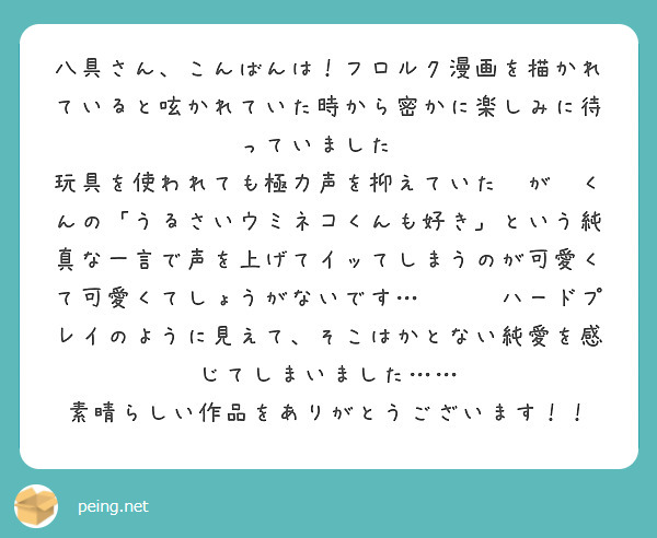 八具さん、こんばんは！フロルク漫画を描かれていると呟かれていた時から密かに楽しみに待っていました💓
玩具を使われても極力声を抑えていた🏹が🦈くんの「うるさいウミネコくんも好き」という純真な一言で声を上げてイッてしまうのが可愛くて可愛くてしょうがないです…😭😭😭ハードプレイのように見えて、そこはかとない純愛を感じてしまいました……
素晴らしい作品をありがとうございます！！