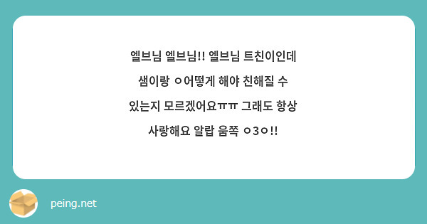 엘브님 엘브님!! 엘브님 트친이인데 샘이랑 ㅇ어떻게 해야 친해질 수 있는지 모르겠어요ㅠㅠ 그래도 항상 사랑해요 알랍 움쪽 ㅇ3ㅇ!!