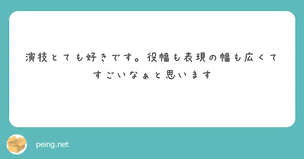 演技とても好きです。役幅も表現の幅も広くてすごいなぁと思います
