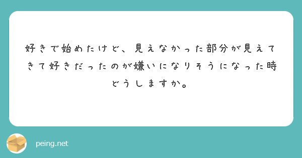 好きで始めたけど、見えなかった部分が見えてきて好きだったのが嫌いになりそうになった時どうしますか。