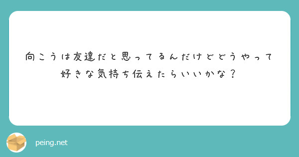 向こうは友達だと思ってるんだけどどうやって好きな気持ち伝えたらいいかな？