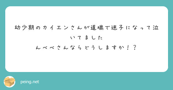 幼少期のカイエンさんが道端で迷子になって泣いてました
んべべさんならどうしますか！？