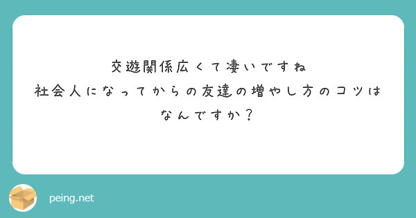 交遊関係広くて凄いですね
社会人になってからの友達の増やし方のコツはなんですか？