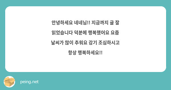 안녕하세요 네네님!! 지금까지 글 잘 읽었습니다 덕분에 행복했어요 요즘 날씨가 많이 추워요 감기 조심하시고 항상 행복하세요!!