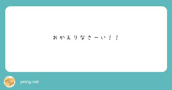 おかえりなさーい Peing 質問箱