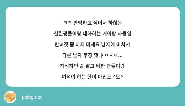 ㅋㅋ 반박하고 싶어서 하찮은 힙찔긩들이랑 대화하는 케이팝 과몰입 한녀짓 좀 하지 마세요 남자에 미쳐서 다른 남자 후장 댓냐 ㅇㅈㄹ... 자적자인 줄 알고 타판 팬들이랑 여적여 하는 한녀 마인드 ^오^
