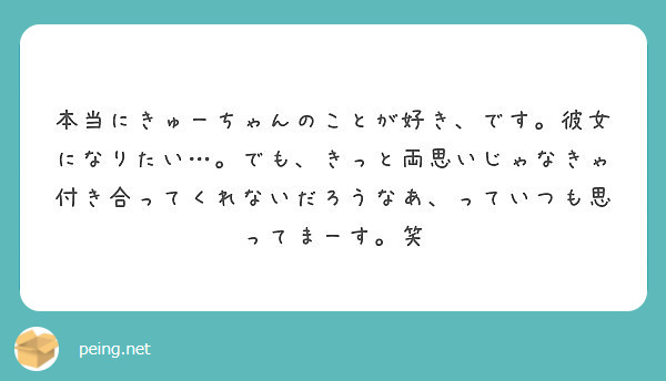 本当にきゅーちゃんのことが好き です 彼女になりたい でも きっと両思いじゃなきゃ付き合ってくれないだろうなあ Peing 質問箱